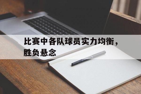 比赛中各队球员实力均衡，胜负悬念